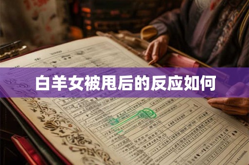 白羊女被甩后的反应如何 白羊女被甩后的反应如何
