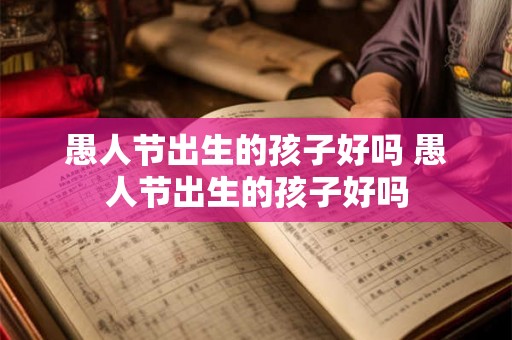 愚人节出生的孩子好吗 愚人节出生的孩子好吗
