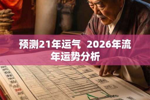 预测21年运气  2026年流年运势分析