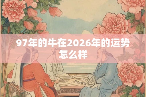 97年的牛在2026年的运势怎么样