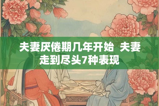 夫妻厌倦期几年开始  夫妻走到尽头7种表现