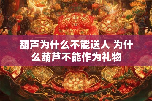 葫芦为什么不能送人 为什么葫芦不能作为礼物