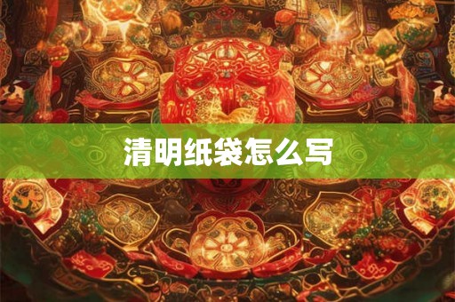 清明纸袋怎么写