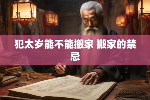 犯太岁能不能搬家 搬家的禁忌