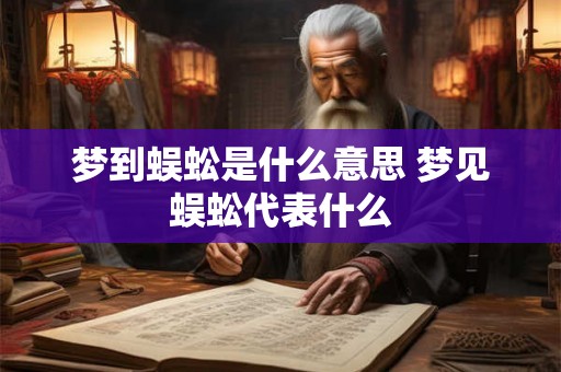 梦到蜈蚣是什么意思 梦见蜈蚣代表什么