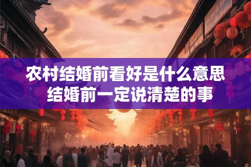 农村结婚前看好是什么意思  结婚前一定说清楚的事