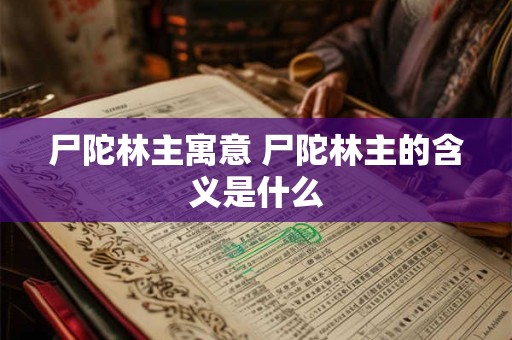 尸陀林主寓意 尸陀林主的含义是什么 尸陀林主寓意 尸陀林主的含义是什么