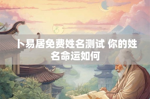 卜易居免费姓名测试 你的姓名命运如何