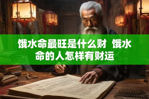 饿水命最旺是什么财  饿水命的人怎样有财运