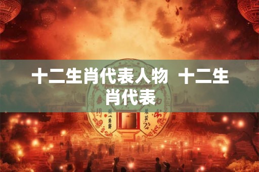 十二生肖代表人物  十二生肖代表