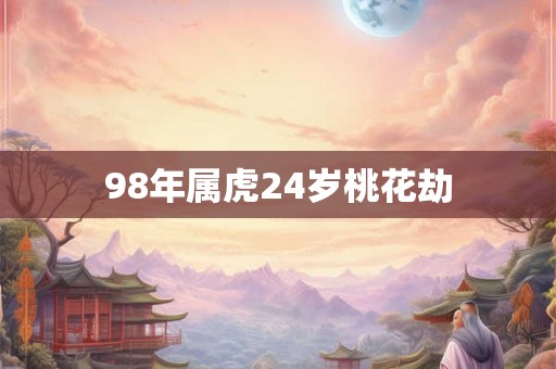 98年属虎24岁桃花劫