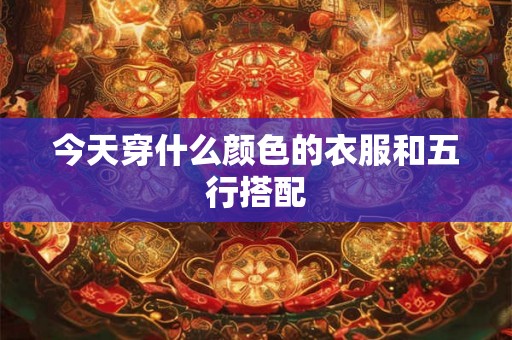 今天穿什么颜色的衣服和五行搭配