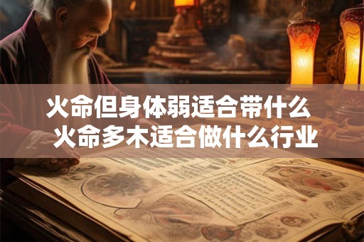 火命但身体弱适合带什么  火命多木适合做什么行业