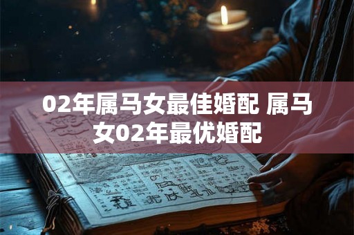 02年属马女最佳婚配 属马女02年最优婚配