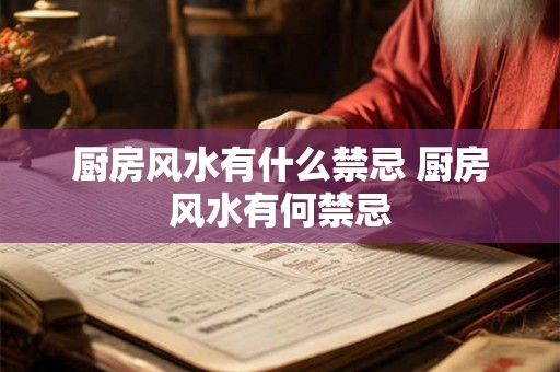 厨房风水有什么禁忌 厨房风水有何禁忌