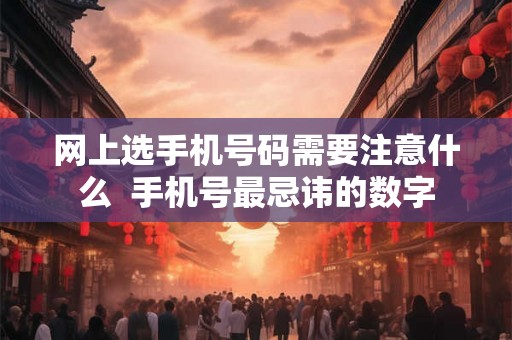 网上选手机号码需要注意什么  手机号最忌讳的数字