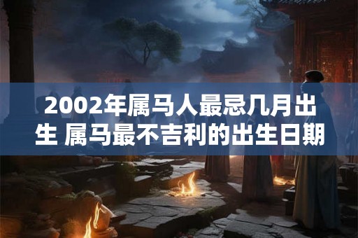 2002年属马人最忌几月出生 属马最不吉利的出生日期
