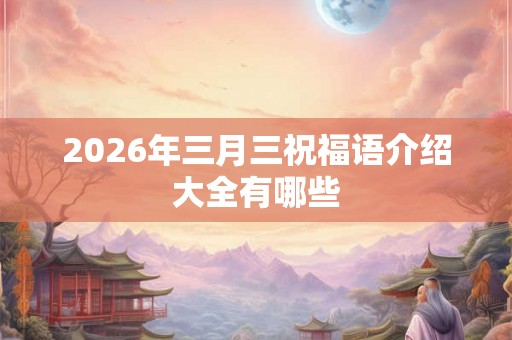 2026年三月三祝福语介绍大全有哪些