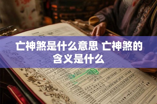 亡神煞是什么意思 亡神煞的含义是什么