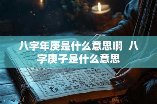 八字年庚是什么意思啊  八字庚子是什么意思