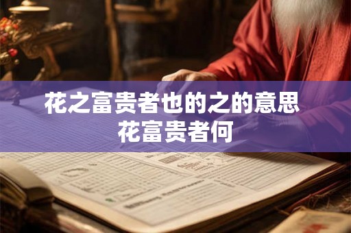 花之富贵者也的之的意思 花富贵者何 花之富贵者也的之的意思 花富贵者何