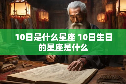 10日是什么星座 10日生日的星座是什么