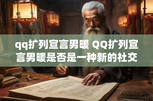 qq扩列宣言男暖 QQ扩列宣言男暖是否是一种新的社交方式