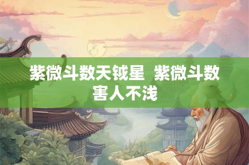 紫微斗数天钺星  紫微斗数害人不浅