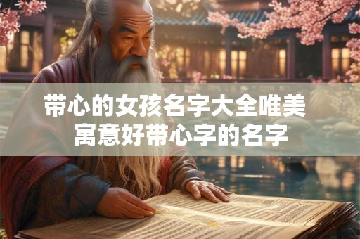 带心的女孩名字大全唯美  寓意好带心字的名字