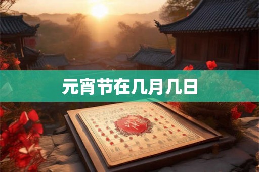 元宵节在几月几日 元宵节在几月几日