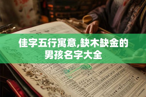 佳字五行寓意,缺木缺金的男孩名字大全 佳字五行寓意,缺木缺金的男孩名字大全