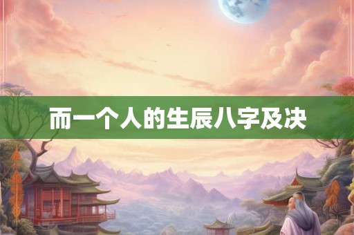 而一个人的生辰八字及决