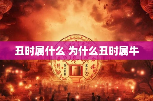丑时属什么 为什么丑时属牛