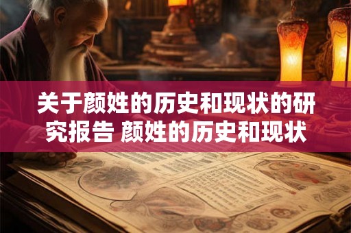 关于颜姓的历史和现状的研究报告 颜姓的历史和现状有何研究成果 关于颜姓的历史和现状的研究报告 颜姓的历史和现状有何研究成果