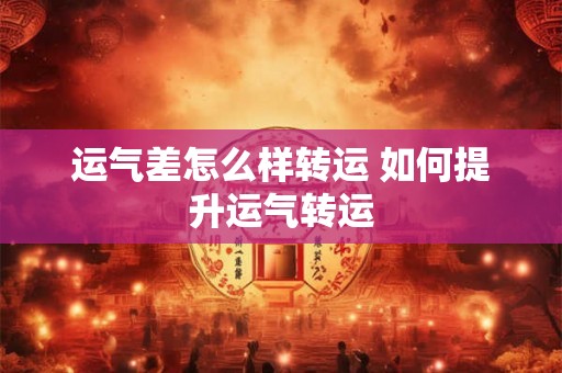 运气差怎么样转运 如何提升运气转运 运气差怎么样转运 如何提升运气转运