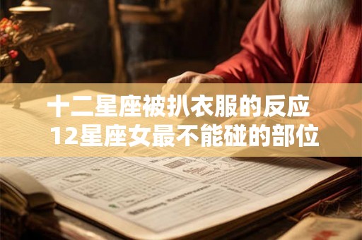 十二星座被扒衣服的反应  12星座女最不能碰的部位