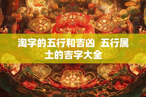 淘字的五行和吉凶  五行属土的吉字大全