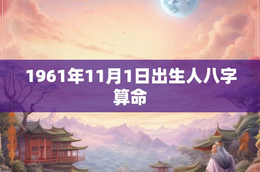 1961年11月1日出生人八字算命
