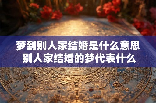 梦到别人家结婚是什么意思 别人家结婚的梦代表什么