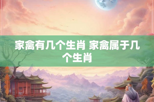 家禽有几个生肖 家禽属于几个生肖