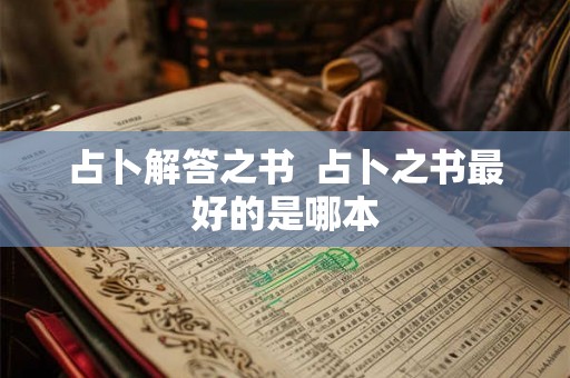 占卜解答之书 占卜之书最好的是哪本 占卜解答之书 占卜之书最好的是哪本