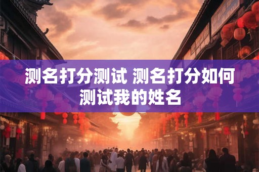 测名打分测试 测名打分如何测试我的姓名