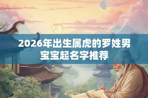 2026年出生属虎的罗姓男宝宝起名字推荐