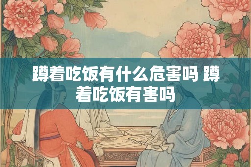 蹲着吃饭有什么危害吗 蹲着吃饭有害吗
