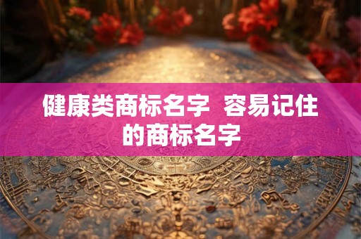 健康类商标名字  容易记住的商标名字