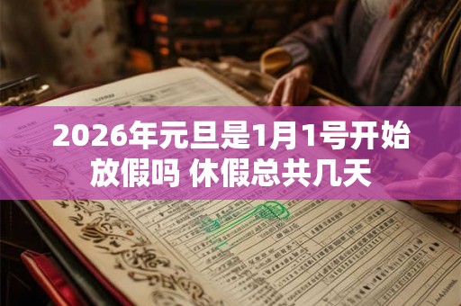 2026年元旦是1月1号开始放假吗 休假总共几天