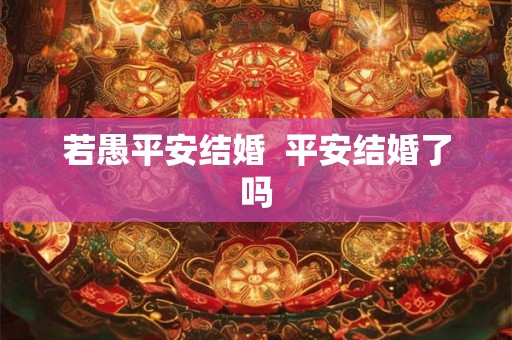 若愚平安结婚  平安结婚了吗