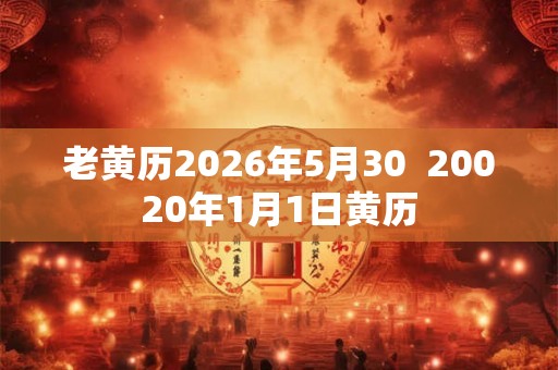 老黄历2026年5月30  20020年1月1日黄历