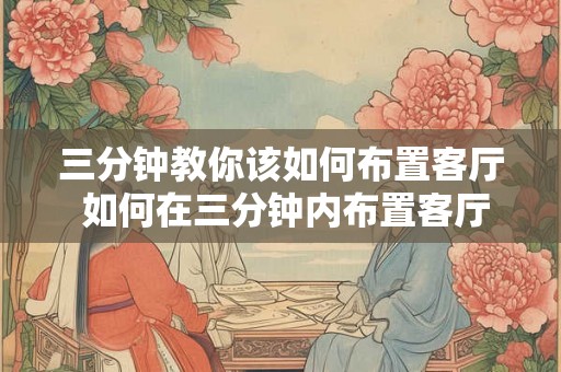 三分钟教你该如何布置客厅 如何在三分钟内布置客厅