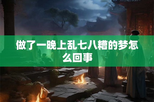 做了一晚上乱七八糟的梦怎么回事